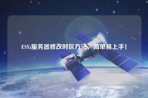 ESXi服務(wù)器修改時區(qū)方法，簡單易上手！