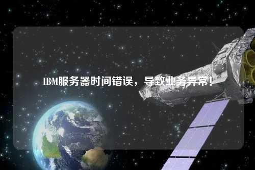 IBM服務器時間錯誤，導致業務異常！