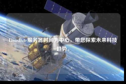 LinuxDate服務器時間為中心，帶您探索未來科技趨勢。