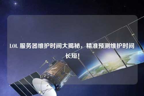LOL 服務(wù)器維護(hù)時間大揭秘，精準(zhǔn)預(yù)測維護(hù)時間長短！