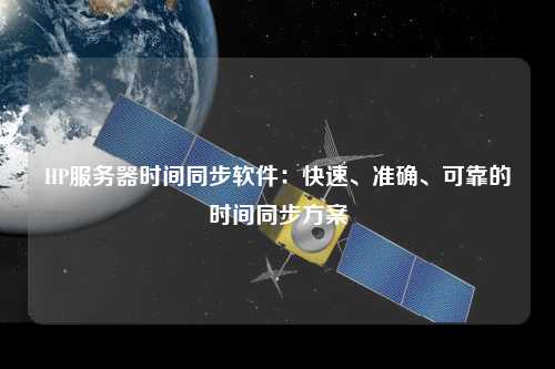 HP服務器時間同步軟件：快速、準確、可靠的時間同步方案