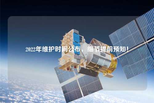 2022年維護時間公布，細節提前預知！