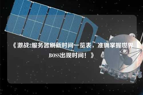 《激戰(zhàn)2服務(wù)器刷新時(shí)間一覽表，準(zhǔn)確掌握世界BOSS出現(xiàn)時(shí)間！》