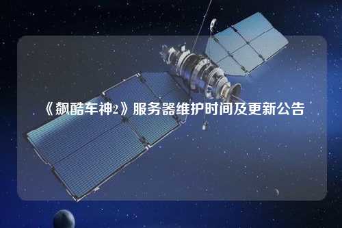 《飆酷車(chē)神2》服務(wù)器維護(hù)時(shí)間及更新公告