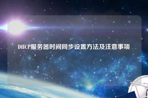 DHCP服務(wù)器時間同步設(shè)置方法及注意事項(xiàng)