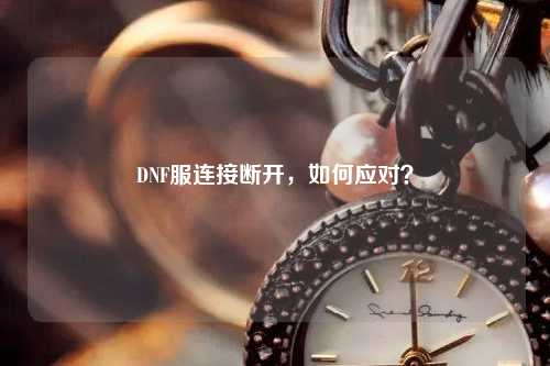 DNF服連接斷開，如何應對？