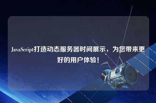 JavaScript打造動(dòng)態(tài)服務(wù)器時(shí)間展示，為您帶來(lái)更好的用戶體驗(yàn)！
