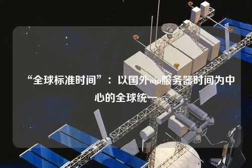 “全球標(biāo)準(zhǔn)時(shí)間”：以國外win服務(wù)器時(shí)間為中心的全球統(tǒng)一