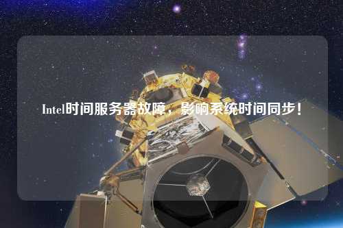 Intel時間服務器故障，影響系統時間同步！