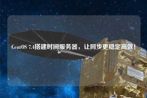 CentOS 7.4搭建時間服務器，讓同步更穩(wěn)定高效！