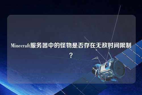 Minecraft服務器中的怪物是否存在無敵時間限制？
