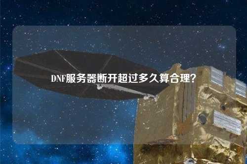 DNF服務器斷開超過多久算合理？