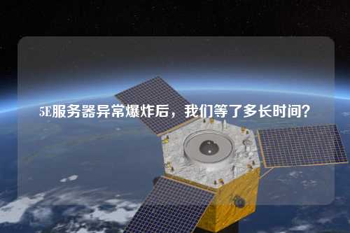 5E服務(wù)器異常爆炸后，我們等了多長時間？