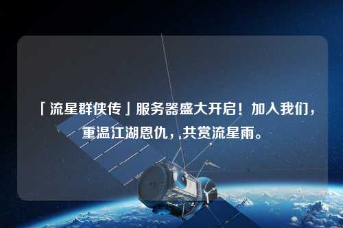 「流星群俠傳」服務(wù)器盛大開啟！加入我們，重溫江湖恩仇，共賞流星雨。