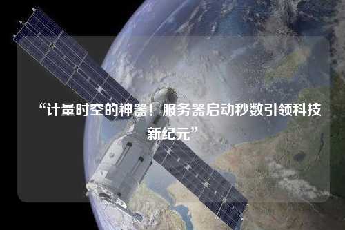 “計量時空的神器！服務器啟動秒數引領科技新紀元”