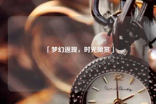 「夢(mèng)幻返現(xiàn)，時(shí)光限賞」
