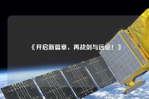 《開啟新篇章，再戰(zhàn)劍與遠征！》