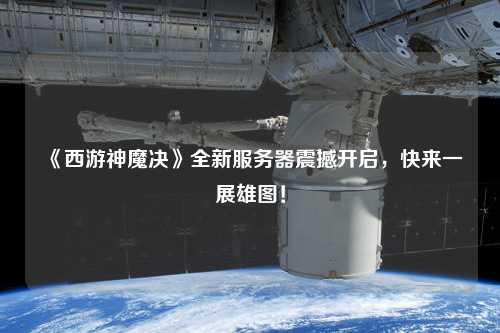 《西游神魔決》全新服務器震撼開啟，快來一展雄圖！