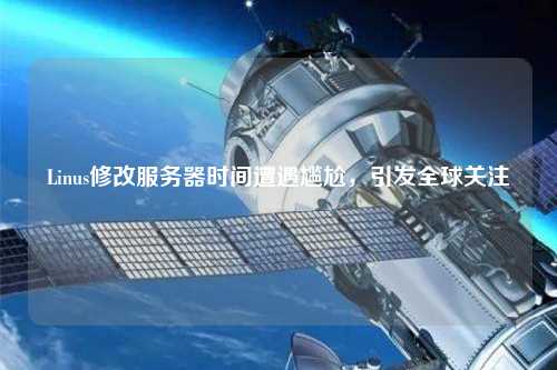 Linus修改服務器時間遭遇尷尬，引發(fā)全球關注