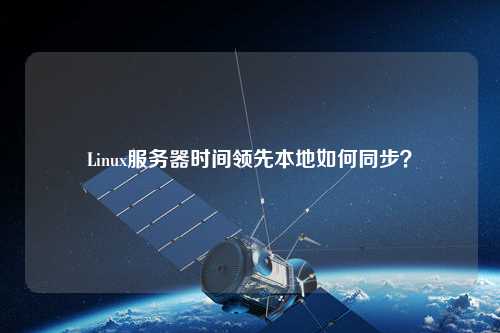 Linux服務器時間領先本地如何同步？