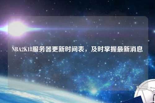 NBA2K18服務器更新時間表，及時掌握最新消息