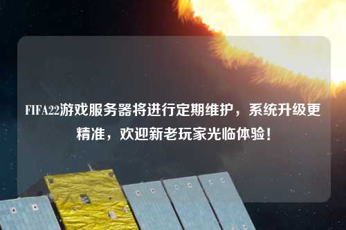 FIFA22游戲服務(wù)器將進(jìn)行定期維護(hù)，系統(tǒng)升級更精準(zhǔn)，歡迎新老玩家光臨體驗(yàn)！