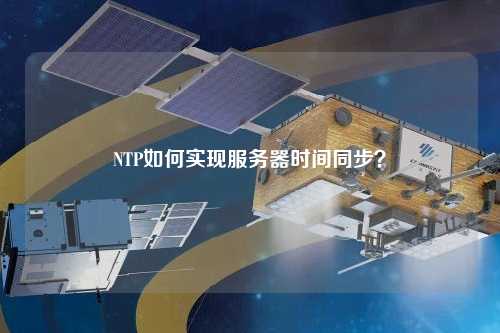 NTP如何實(shí)現(xiàn)服務(wù)器時(shí)間同步？