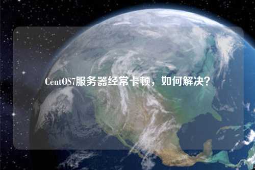 CentOS7服務(wù)器經(jīng)?？D，如何解決？