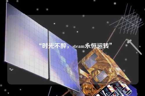 “時光不醉，steam永恒運轉”