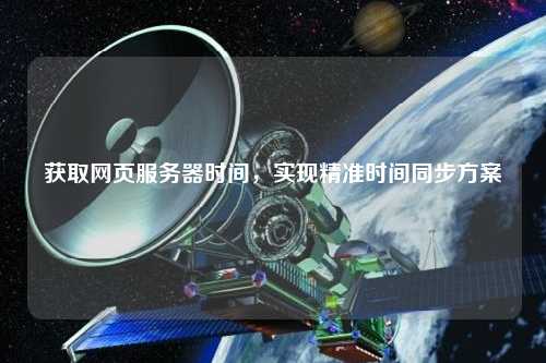 獲取網(wǎng)頁服務(wù)器時間，實現(xiàn)精準時間同步方案