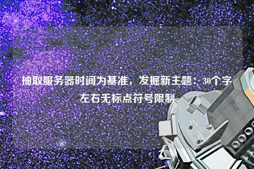 抽取服務(wù)器時(shí)間為基準(zhǔn)，發(fā)掘新主題：30個(gè)字左右無標(biāo)點(diǎn)符號(hào)限制