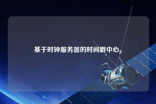基于時鐘服務器的時間戳中心。
