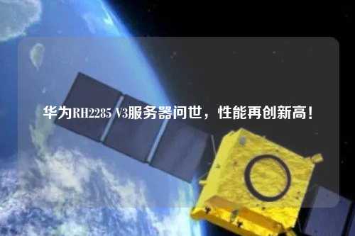 華為RH2285 V3服務(wù)器問(wèn)世，性能再創(chuàng)新高！