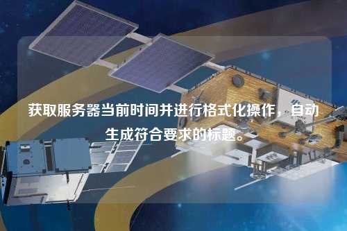 獲取服務器當前時間并進行格式化操作，自動生成符合要求的標題。