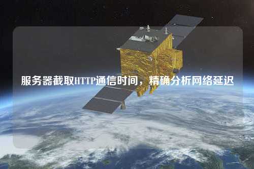服務器截取HTTP通信時間，精確分析網絡延遲