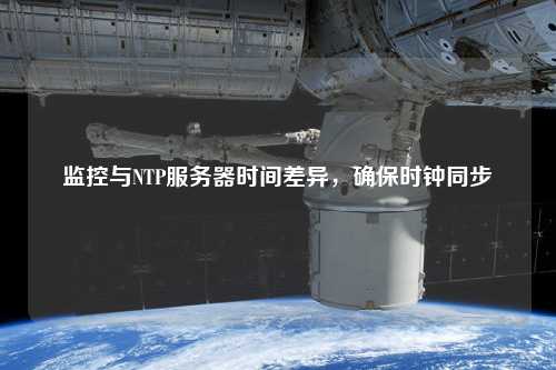 監(jiān)控與NTP服務(wù)器時(shí)間差異，確保時(shí)鐘同步