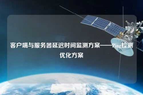 客戶端與服務器延遲時間監(jiān)測方案——Ping檢測優(yōu)化方案