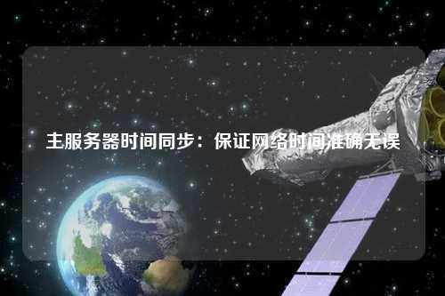 主服務器時間同步：保證網(wǎng)絡時間準確無誤