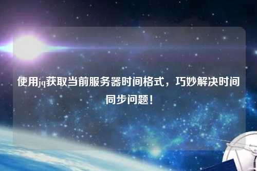 使用jq獲取當前服務器時間格式，巧妙解決時間同步問題！