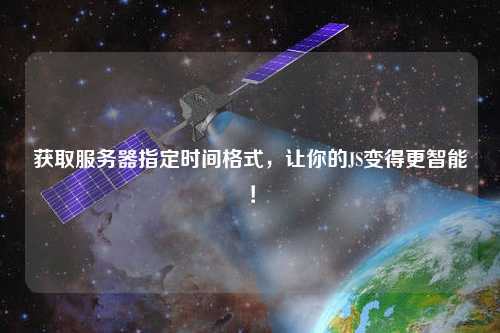 獲取服務器指定時間格式，讓你的JS變得更智能！