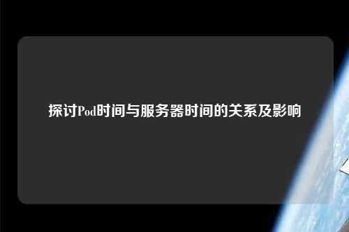 探討Pod時間與服務器時間的關(guān)系及影響