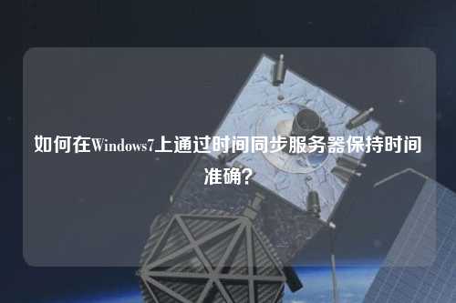 如何在Windows7上通過時間同步服務器保持時間準確？