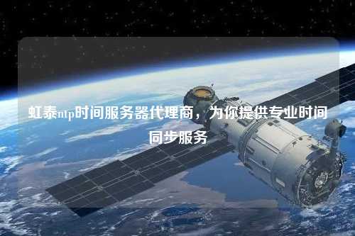 虹泰ntp時間服務器代理商，為你提供專業時間同步服務