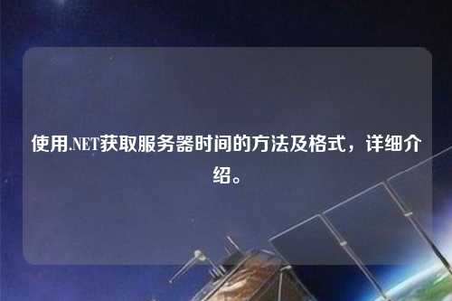 使用.NET獲取服務器時間的方法及格式，詳細介紹。