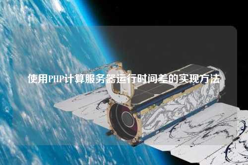 使用PHP計算服務(wù)器運(yùn)行時間差的實(shí)現(xiàn)方法