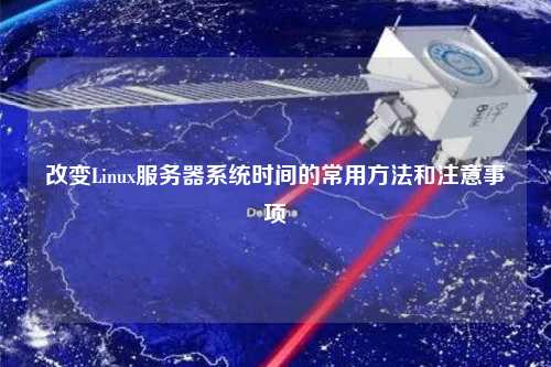 改變Linux服務(wù)器系統(tǒng)時間的常用方法和注意事項(xiàng)