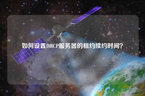 如何設(shè)置DHCP服務(wù)器的租約續(xù)約時間？