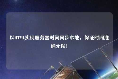 以HTML實現(xiàn)服務(wù)器時間同步本地，保證時間準(zhǔn)確無誤！