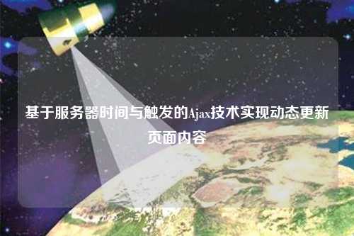 基于服務(wù)器時間與觸發(fā)的Ajax技術(shù)實(shí)現(xiàn)動態(tài)更新頁面內(nèi)容