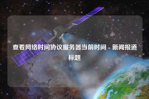 查看網(wǎng)絡(luò)時間協(xié)議服務(wù)器當(dāng)前時間 - 新聞報道標題